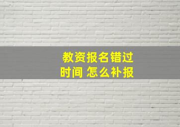 教资报名错过时间 怎么补报